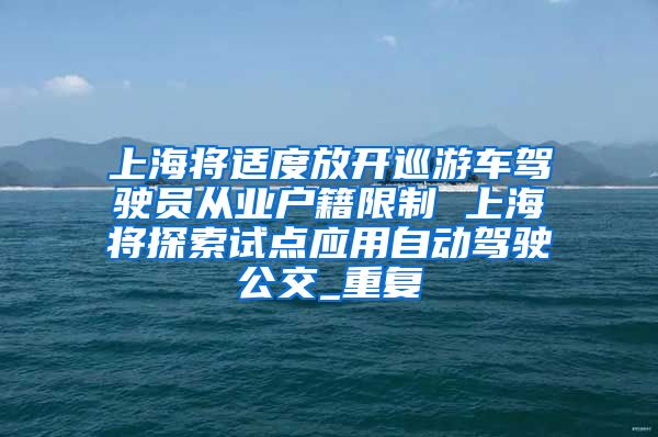 上海将适度放开巡游车驾驶员从业户籍限制 上海将探索试点应用自动驾驶公交_重复