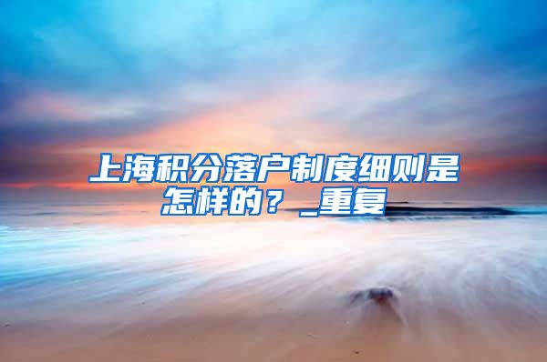 上海积分落户制度细则是怎样的？_重复