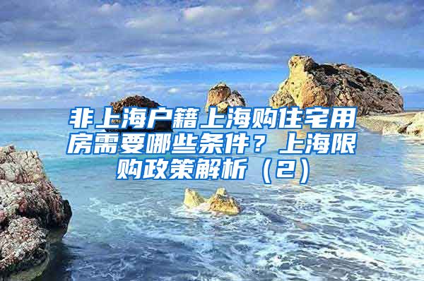 非上海户籍上海购住宅用房需要哪些条件？上海限购政策解析（2）