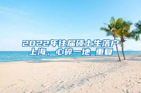 2022年往届硕士生落户上海，心碎一地_重复