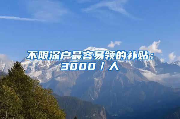 不限深户最容易领的补贴：3000／人