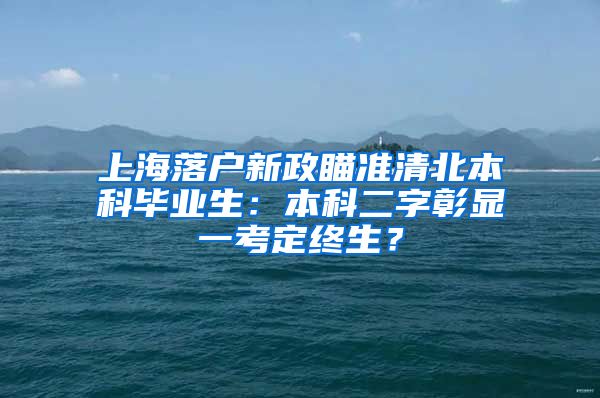 上海落户新政瞄准清北本科毕业生：本科二字彰显一考定终生？