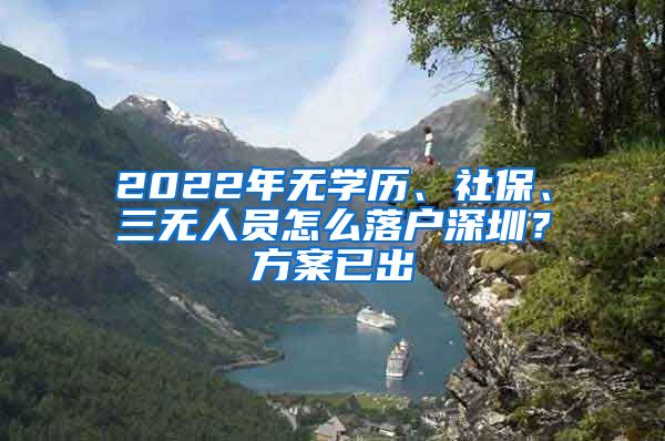 2022年无学历、社保、三无人员怎么落户深圳？方案已出