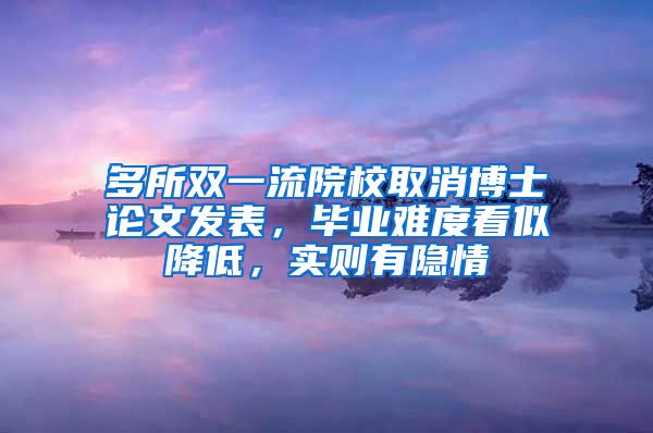 多所双一流院校取消博士论文发表，毕业难度看似降低，实则有隐情