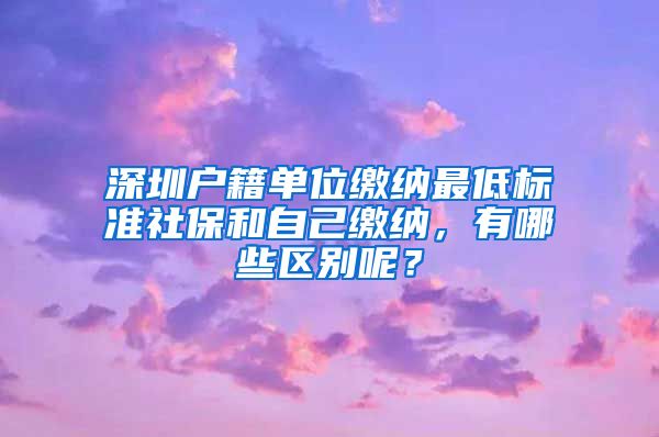 深圳户籍单位缴纳最低标准社保和自己缴纳，有哪些区别呢？