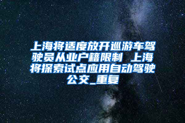 上海将适度放开巡游车驾驶员从业户籍限制 上海将探索试点应用自动驾驶公交_重复