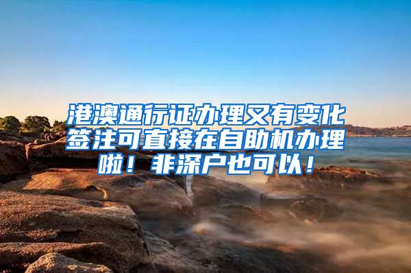 港澳通行证办理又有变化签注可直接在自助机办理啦！非深户也可以！