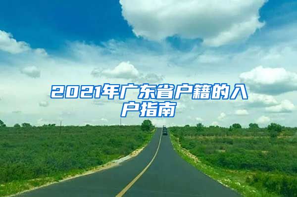 2021年广东省户籍的入户指南