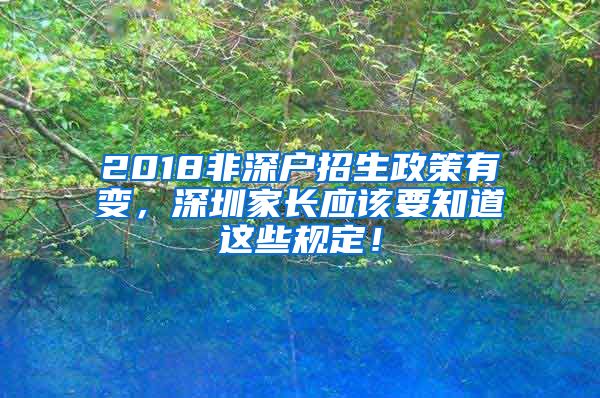 2018非深户招生政策有变，深圳家长应该要知道这些规定！