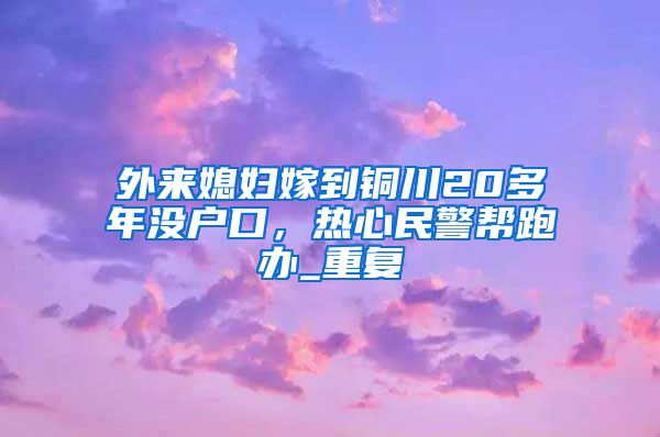 外来媳妇嫁到铜川20多年没户口，热心民警帮跑办_重复