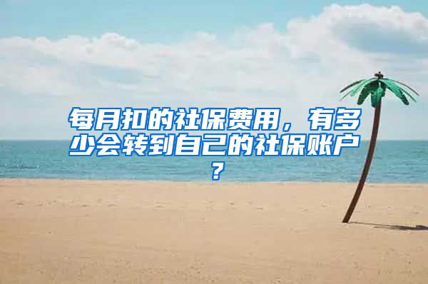 每月扣的社保费用，有多少会转到自己的社保账户？