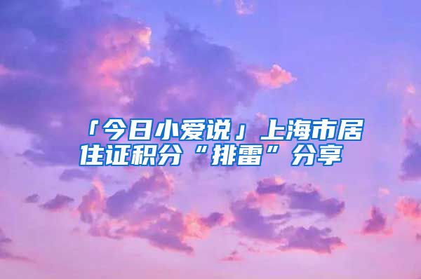 「今日小爱说」上海市居住证积分“排雷”分享