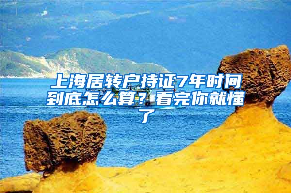 上海居转户持证7年时间到底怎么算？看完你就懂了