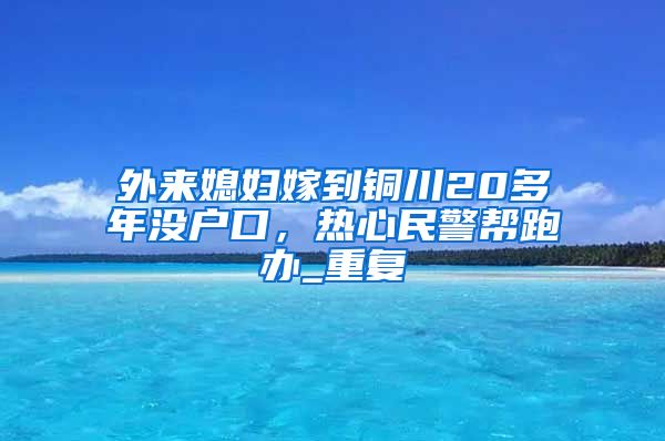 外来媳妇嫁到铜川20多年没户口，热心民警帮跑办_重复