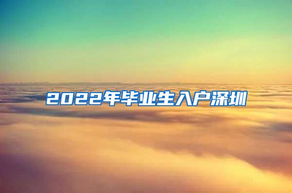 2022年毕业生入户深圳