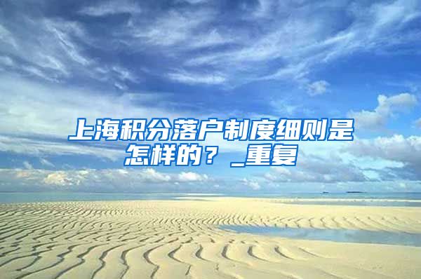 上海积分落户制度细则是怎样的？_重复