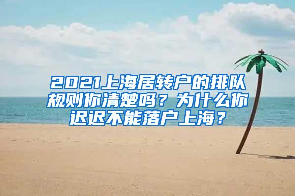 2021上海居转户的排队规则你清楚吗？为什么你迟迟不能落户上海？