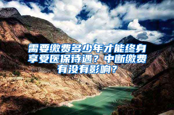 需要缴费多少年才能终身享受医保待遇？中断缴费有没有影响？