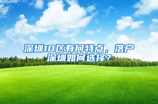 深圳10区有何特点，落户深圳如何选择？