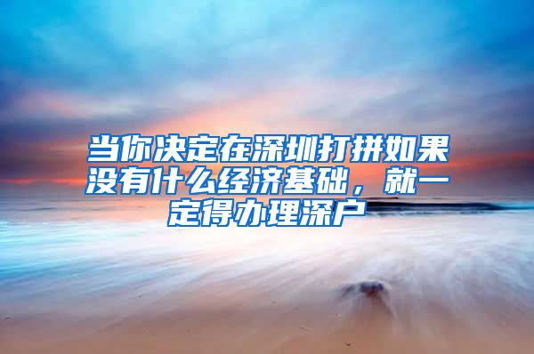 当你决定在深圳打拼如果没有什么经济基础，就一定得办理深户