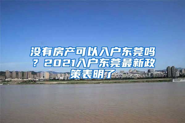 没有房产可以入户东莞吗？2021入户东莞最新政策表明了