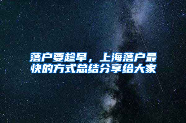 落户要趁早，上海落户最快的方式总结分享给大家