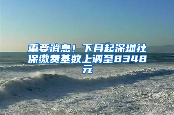 重要消息！下月起深圳社保缴费基数上调至8348元