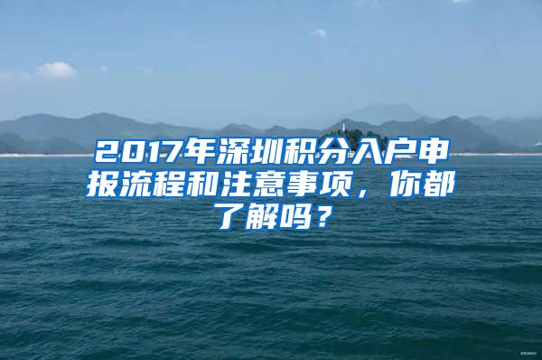 2017年深圳积分入户申报流程和注意事项，你都了解吗？