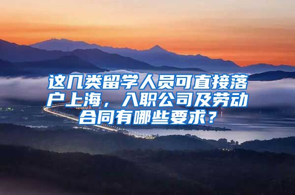 这几类留学人员可直接落户上海，入职公司及劳动合同有哪些要求？
