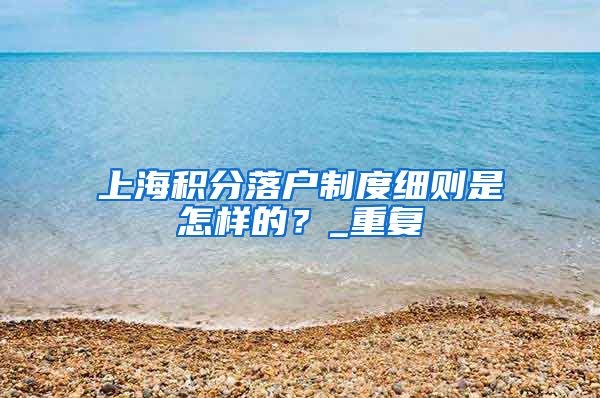 上海积分落户制度细则是怎样的？_重复