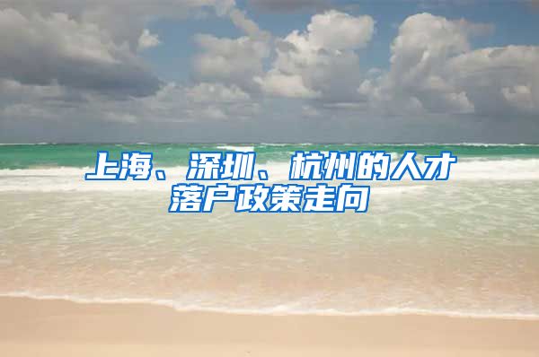 上海、深圳、杭州的人才落户政策走向