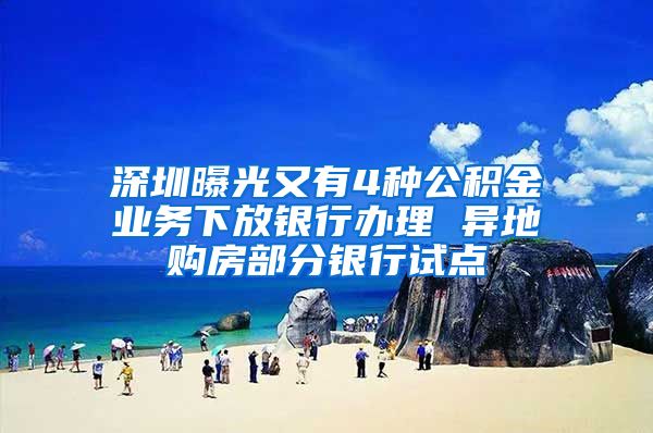 深圳曝光又有4种公积金业务下放银行办理 异地购房部分银行试点