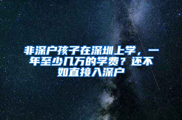 非深户孩子在深圳上学，一年至少几万的学费？还不如直接入深户