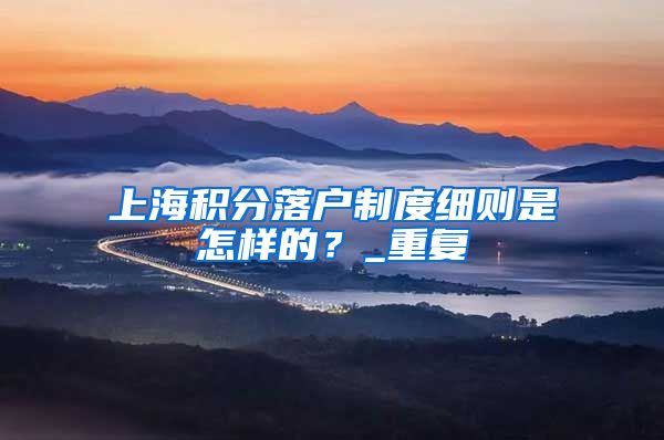 上海积分落户制度细则是怎样的？_重复