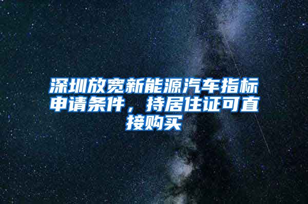 深圳放宽新能源汽车指标申请条件，持居住证可直接购买