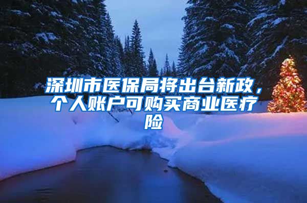 深圳市医保局将出台新政，个人账户可购买商业医疗险