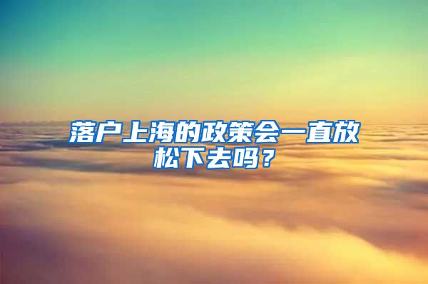 落户上海的政策会一直放松下去吗？