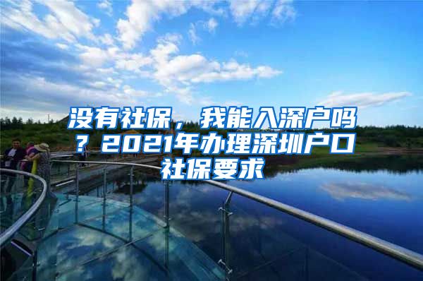 没有社保，我能入深户吗？2021年办理深圳户口社保要求