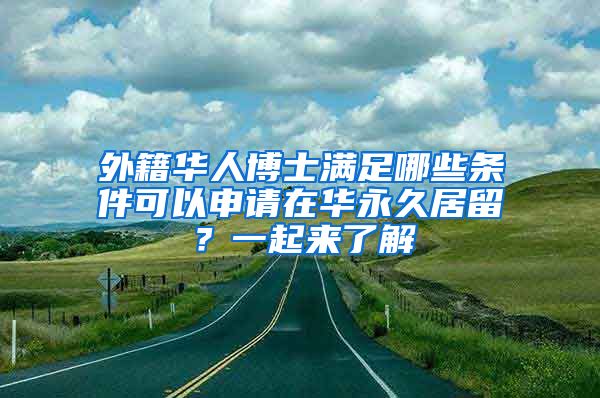 外籍华人博士满足哪些条件可以申请在华永久居留？一起来了解