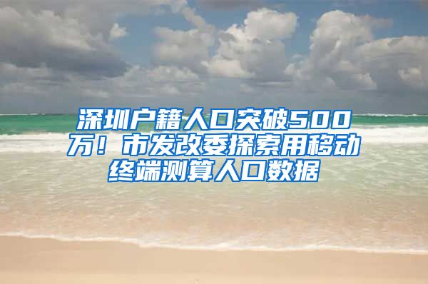 深圳户籍人口突破500万！市发改委探索用移动终端测算人口数据