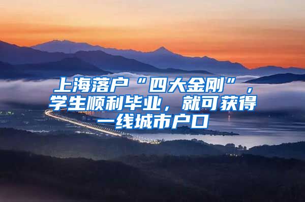 上海落户“四大金刚”，学生顺利毕业，就可获得一线城市户口
