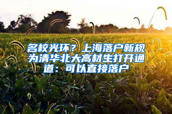 名校光环？上海落户新规为清华北大高材生打开通道：可以直接落户