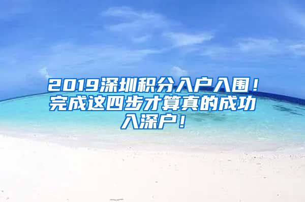 2019深圳积分入户入围！完成这四步才算真的成功入深户！