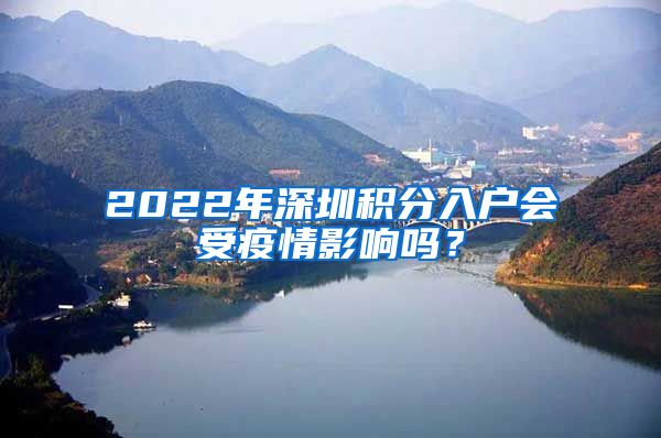 2022年深圳积分入户会受疫情影响吗？