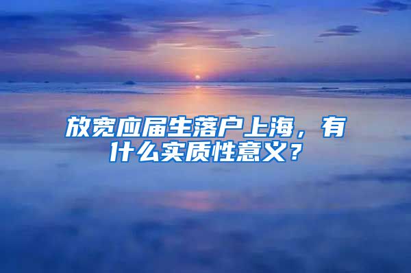 放宽应届生落户上海，有什么实质性意义？