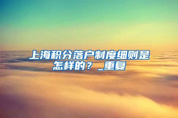 上海积分落户制度细则是怎样的？_重复