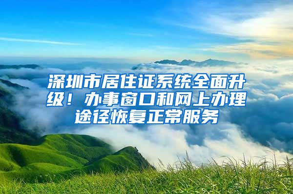 深圳市居住证系统全面升级！办事窗口和网上办理途径恢复正常服务