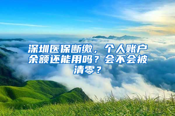 深圳医保断缴，个人账户余额还能用吗？会不会被清零？