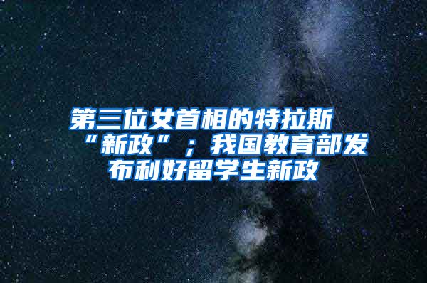 第三位女首相的特拉斯“新政”；我国教育部发布利好留学生新政