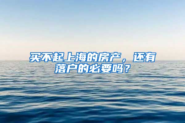 买不起上海的房产，还有落户的必要吗？